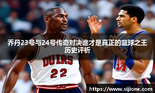 乔丹23号与24号传奇对决谁才是真正的篮球之王历史评析