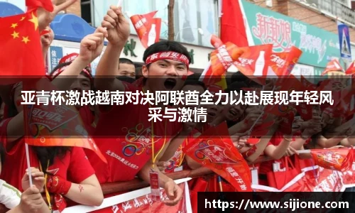 亚青杯激战越南对决阿联酋全力以赴展现年轻风采与激情