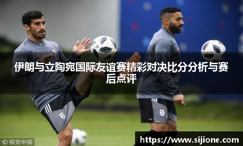 伊朗与立陶宛国际友谊赛精彩对决比分分析与赛后点评