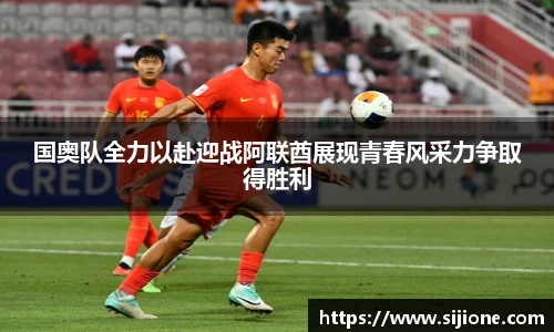 国奥队全力以赴迎战阿联酋展现青春风采力争取得胜利