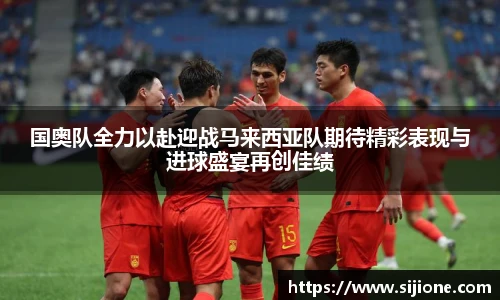 国奥队全力以赴迎战马来西亚队期待精彩表现与进球盛宴再创佳绩