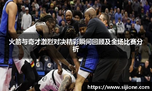 火箭与奇才激烈对决精彩瞬间回顾及全场比赛分析