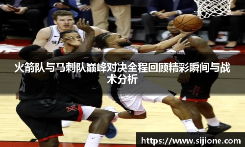 火箭队与马刺队巅峰对决全程回顾精彩瞬间与战术分析
